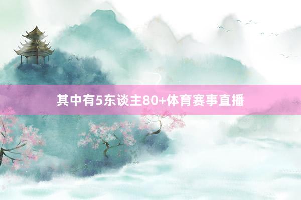 其中有5东谈主80+体育赛事直播