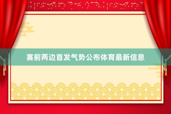 赛前两边首发气势公布体育最新信息