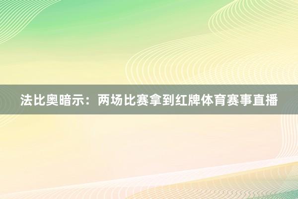 法比奥暗示：两场比赛拿到红牌体育赛事直播