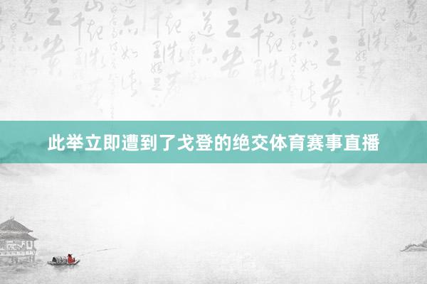 此举立即遭到了戈登的绝交体育赛事直播