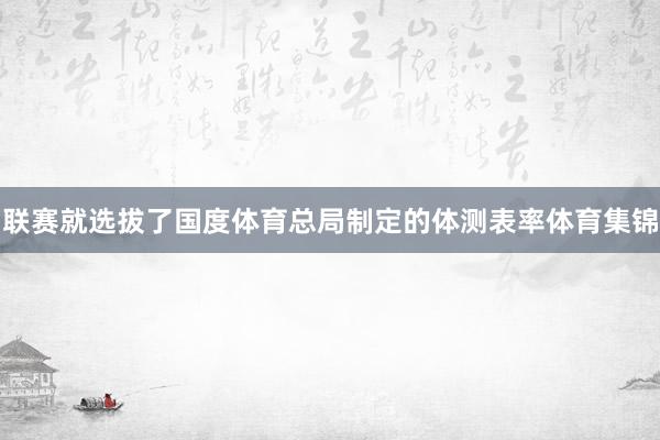 联赛就选拔了国度体育总局制定的体测表率体育集锦