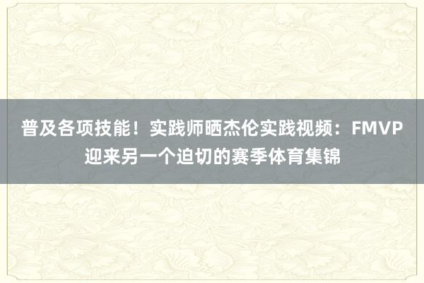 普及各项技能！实践师晒杰伦实践视频：FMVP迎来另一个迫切的赛季体育集锦