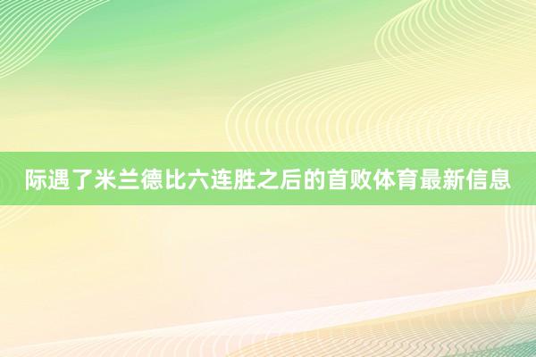 际遇了米兰德比六连胜之后的首败体育最新信息