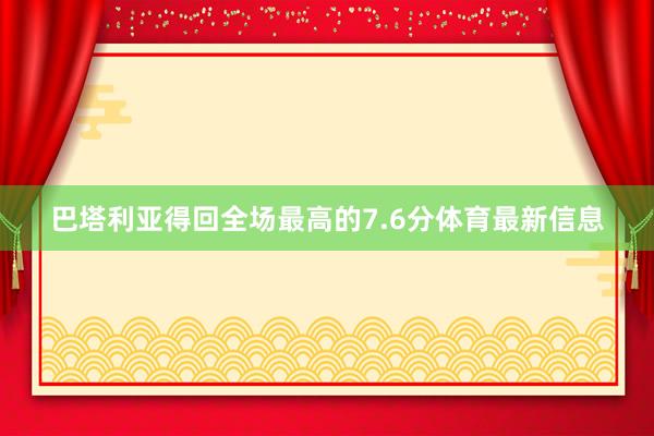 巴塔利亚得回全场最高的7.6分体育最新信息