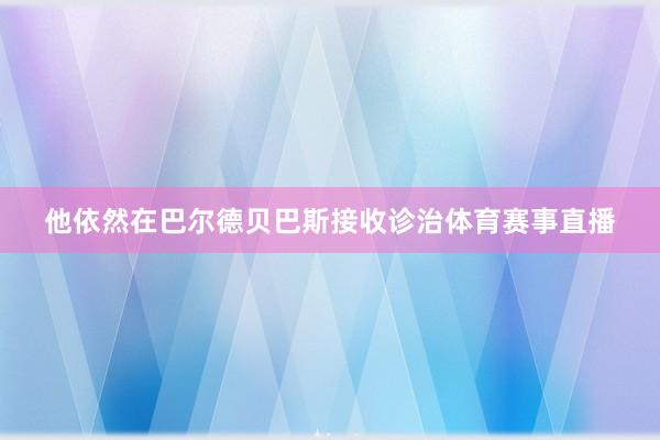 他依然在巴尔德贝巴斯接收诊治体育赛事直播