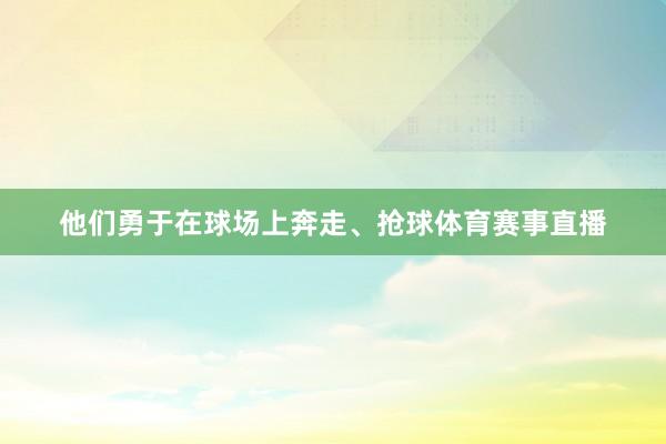 他们勇于在球场上奔走、抢球体育赛事直播