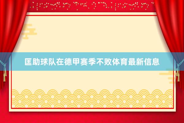 匡助球队在德甲赛季不败体育最新信息