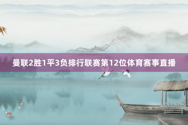 曼联2胜1平3负排行联赛第12位体育赛事直播