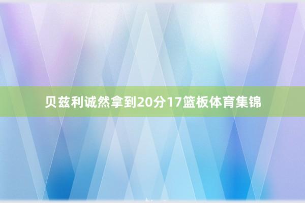 贝兹利诚然拿到20分17篮板体育集锦