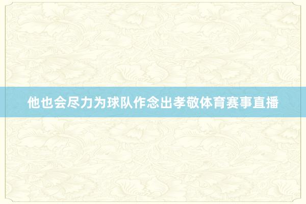 他也会尽力为球队作念出孝敬体育赛事直播