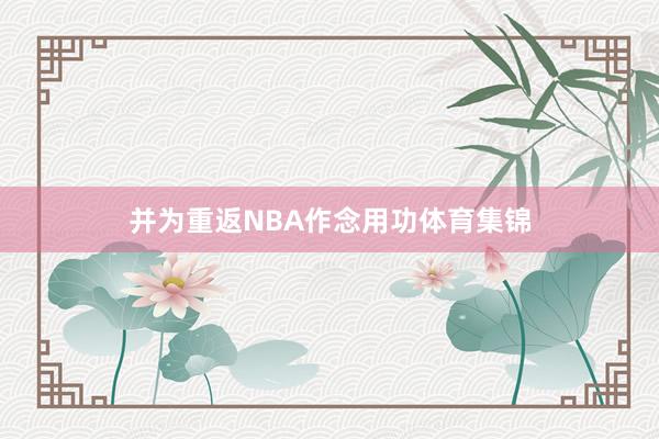 并为重返NBA作念用功体育集锦