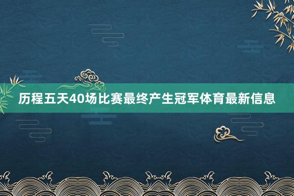 历程五天40场比赛最终产生冠军体育最新信息