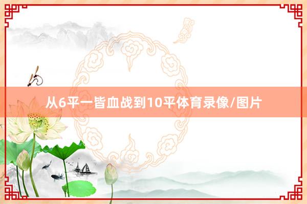 从6平一皆血战到10平体育录像/图片