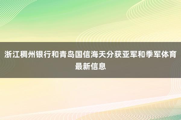 浙江稠州银行和青岛国信海天分获亚军和季军体育最新信息