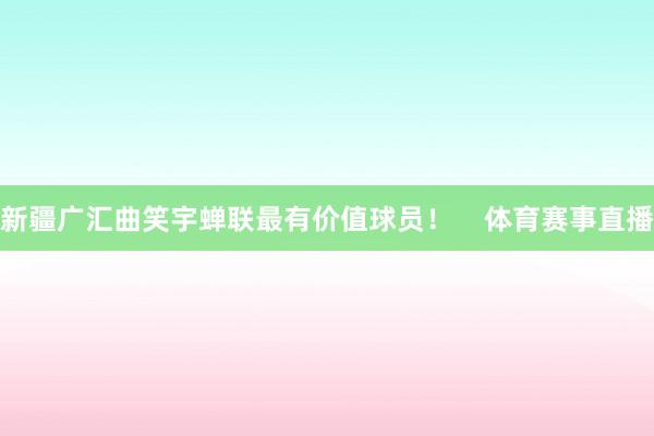 新疆广汇曲笑宇蝉联最有价值球员！    体育赛事直播