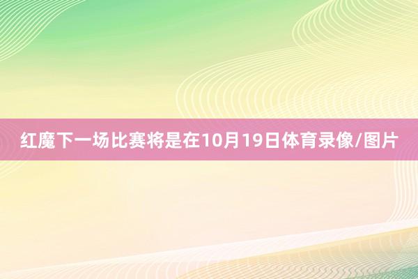 红魔下一场比赛将是在10月19日体育录像/图片