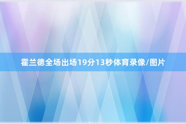 霍兰德全场出场19分13秒体育录像/图片