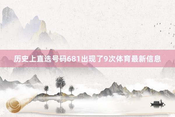 历史上直选号码681出现了9次体育最新信息